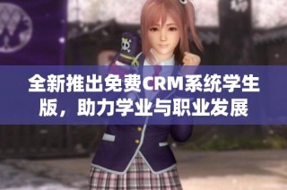 全新推出免费CRM系统学生版，助力学业与职业发展