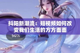 抖阳新潮流：短视频如何改变我们生活的方方面面