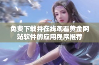 免费下载并在线观看黄金网站软件的应用程序推荐