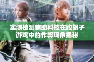 实测检测辅助科技在跑胡子游戏中的作弊现象揭秘