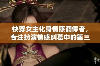 快穿女主化身情感调停者，专注扮演情感纠葛中的第三者