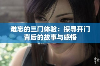 难忘的三门体验：探寻开门背后的故事与感悟