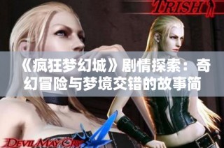 《疯狂梦幻城》剧情探索：奇幻冒险与梦境交错的故事简介