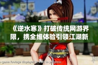 《逆水寒》打破传统网游界限，携全维体验引领江湖新风尚