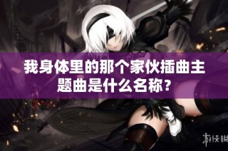 我身体里的那个家伙插曲主题曲是什么名称？