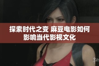 探索时代之变 麻豆电影如何影响当代影视文化