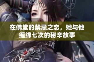 在佛堂的禁忌之恋，她与他缠绵七次的秘辛故事