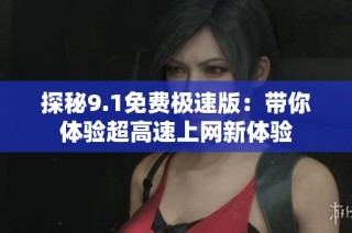 探秘9.1免费极速版：带你体验超高速上网新体验