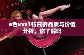 e色vvs1钻戒的品质与价值分析，你了解吗