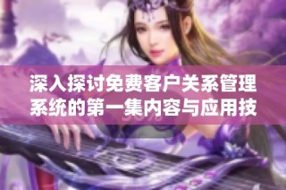深入探讨免费客户关系管理系统的第一集内容与应用技巧