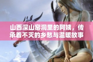 山西深山窑洞里的阿姨，传承着不灭的乡愁与温暖故事