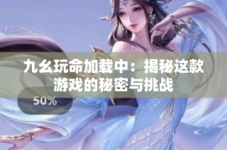 九幺玩命加载中：揭秘这款游戏的秘密与挑战