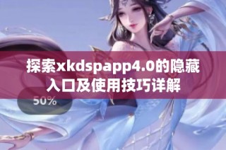 探索xkdspapp4.0的隐藏入口及使用技巧详解