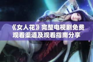 《女人花》完整电视剧免费观看渠道及观看指南分享