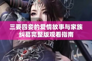 三要四妾的爱情故事与家族纠葛完整版观看指南