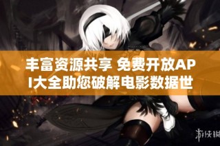 丰富资源共享 免费开放API大全助您破解电影数据世界