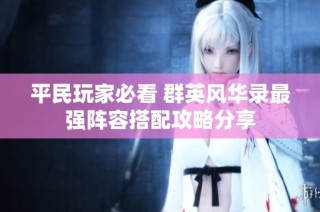 平民玩家必看 群英风华录最强阵容搭配攻略分享