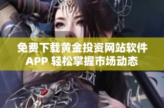 免费下载黄金投资网站软件APP 轻松掌握市场动态