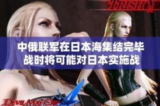 中俄联军在日本海集结完毕 战时将可能对日本实施战略封锁