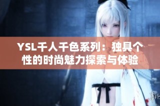 YSL千人千色系列：独具个性的时尚魅力探索与体验