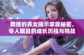 教授的养女揭示家族秘密，令人瞩目的成长历程与挑战