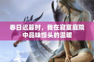 春日迟暮时，我在寂寞庭院中品味馒头的温暖