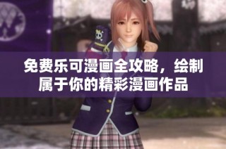 免费乐可漫画全攻略，绘制属于你的精彩漫画作品