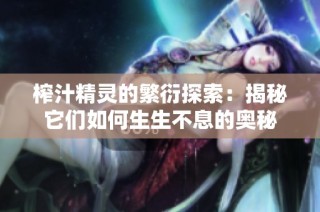 榨汁精灵的繁衍探索：揭秘它们如何生生不息的奥秘