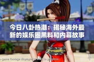 今日八卦热潮：揭秘海外最新的娱乐圈黑料和内幕故事