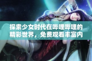 探索少女时代在哔哩哔哩的精彩世界，免费观看丰富内容