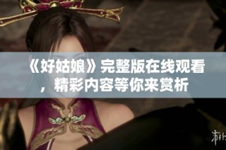 《好姑娘》完整版在线观看，精彩内容等你来赏析