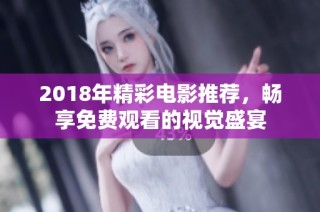 2018年精彩电影推荐，畅享免费观看的视觉盛宴
