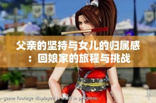 父亲的坚持与女儿的归属感：回娘家的旅程与挑战