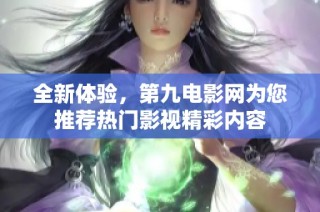 全新体验，第九电影网为您推荐热门影视精彩内容
