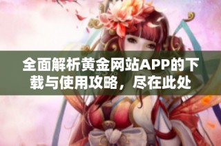 全面解析黄金网站APP的下载与使用攻略，尽在此处