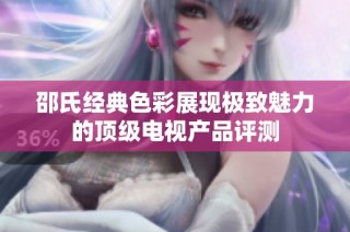 邵氏经典色彩展现极致魅力的顶级电视产品评测