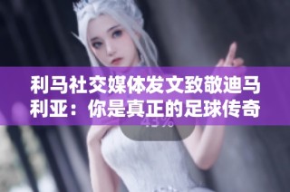 利马社交媒体发文致敬迪马利亚：你是真正的足球传奇之星！
