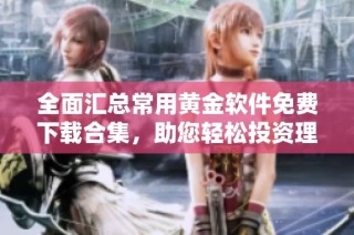 全面汇总常用黄金软件免费下载合集，助您轻松投资理财