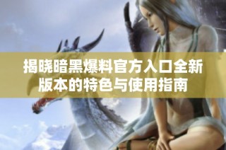 揭晓暗黑爆料官方入口全新版本的特色与使用指南