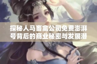 探秘人马畜禽公司免费澎湃号背后的商业秘密与发展潜力
