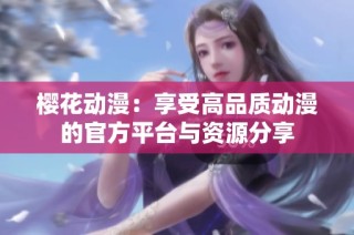 樱花动漫：享受高品质动漫的官方平台与资源分享