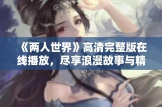 《两人世界》高清完整版在线播放，尽享浪漫故事与精彩情节