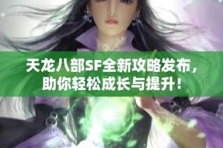 天龙八部SF全新攻略发布，助你轻松成长与提升！