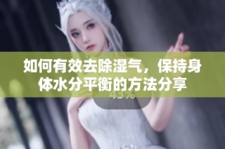 如何有效去除湿气，保持身体水分平衡的方法分享