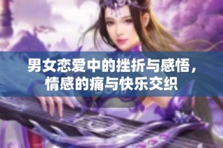 男女恋爱中的挫折与感悟，情感的痛与快乐交织
