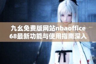 九幺免费版网站nbaoffice68最新功能与使用指南深入解析