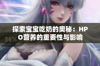 探索宝宝吃奶的奥秘：HPO营养的重要性与影响