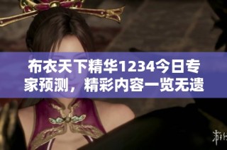 布衣天下精华1234今日专家预测，精彩内容一览无遗