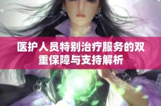 医护人员特别治疗服务的双重保障与支持解析