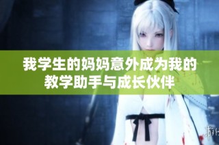 我学生的妈妈意外成为我的教学助手与成长伙伴